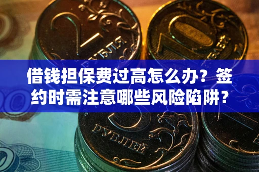 武汉借钱担保费过高怎么办？签约时需注意哪些风险陷阱？