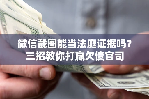 武汉微信截图能当法庭证据吗？三招教你打赢欠债官司