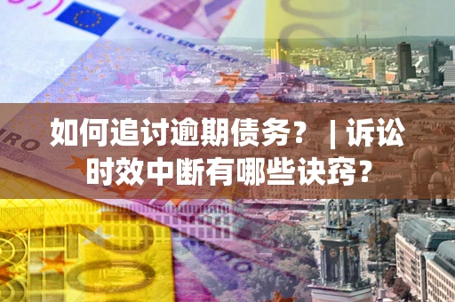 武汉如何追讨逾期债务？ | 诉讼时效中断有哪些诀窍？