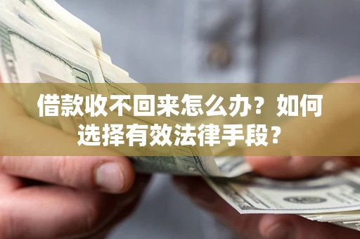 武汉借款收不回来怎么办？如何选择有效法律手段？