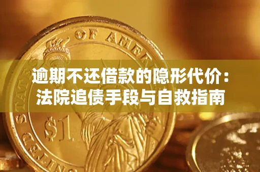 武汉逾期不还借款的隐形代价：法院追债手段与自救指南