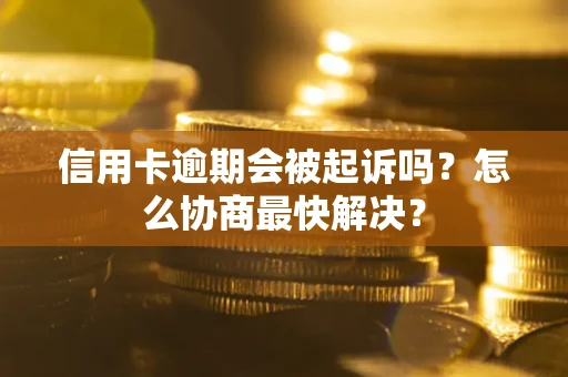 武汉信用卡逾期会被起诉吗？怎么协商最快解决？