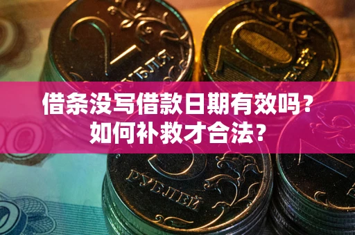 武汉借条没写借款日期有效吗？如何补救才合法？