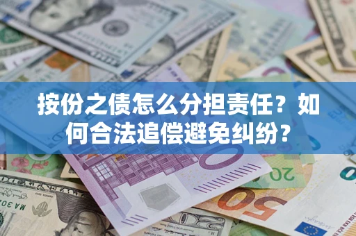 武汉按份之债怎么分担责任？如何合法追偿避免纠纷？