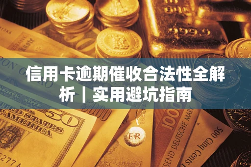 武汉信用卡逾期催收合法性全解析｜实用避坑指南