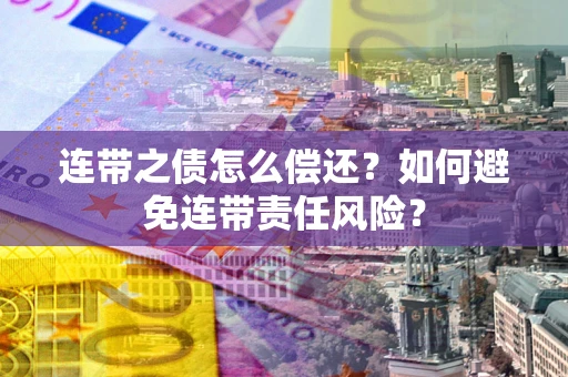 武汉连带之债怎么偿还？如何避免连带责任风险？