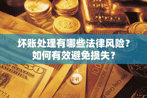 武汉坏账处理有哪些法律风险？如何有效避免损失？