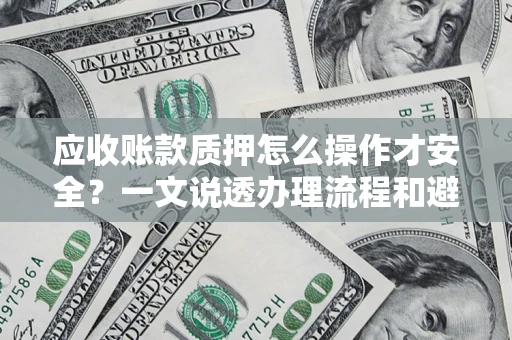武汉应收账款质押怎么操作才安全？一文说透办理流程和避险绝招