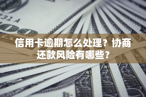 武汉信用卡逾期怎么处理？协商还款风险有哪些？